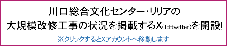 川口総合文化センター・リリアの大規模改修工事の状況を掲載するX(旧:twitter)を開設！