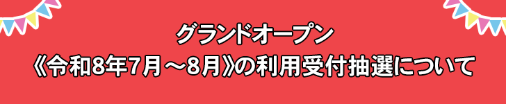 グランドオープン《令和8年7月～8月》の利用受付抽選について
