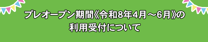 プレオープン期間《令和8年4月~6月》の利用受付について